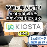 安価に導入可能！Android端末を キオスク端末化できるKIOSTAその2