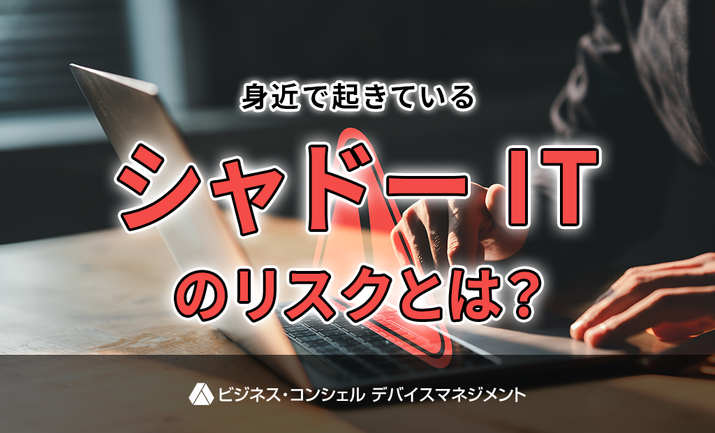 身近で起きているシャドーITのリスクとは?
